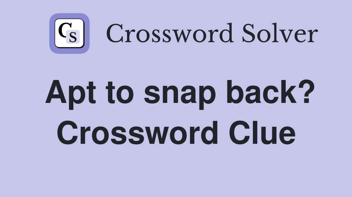 Apt to snap back? Crossword Clue