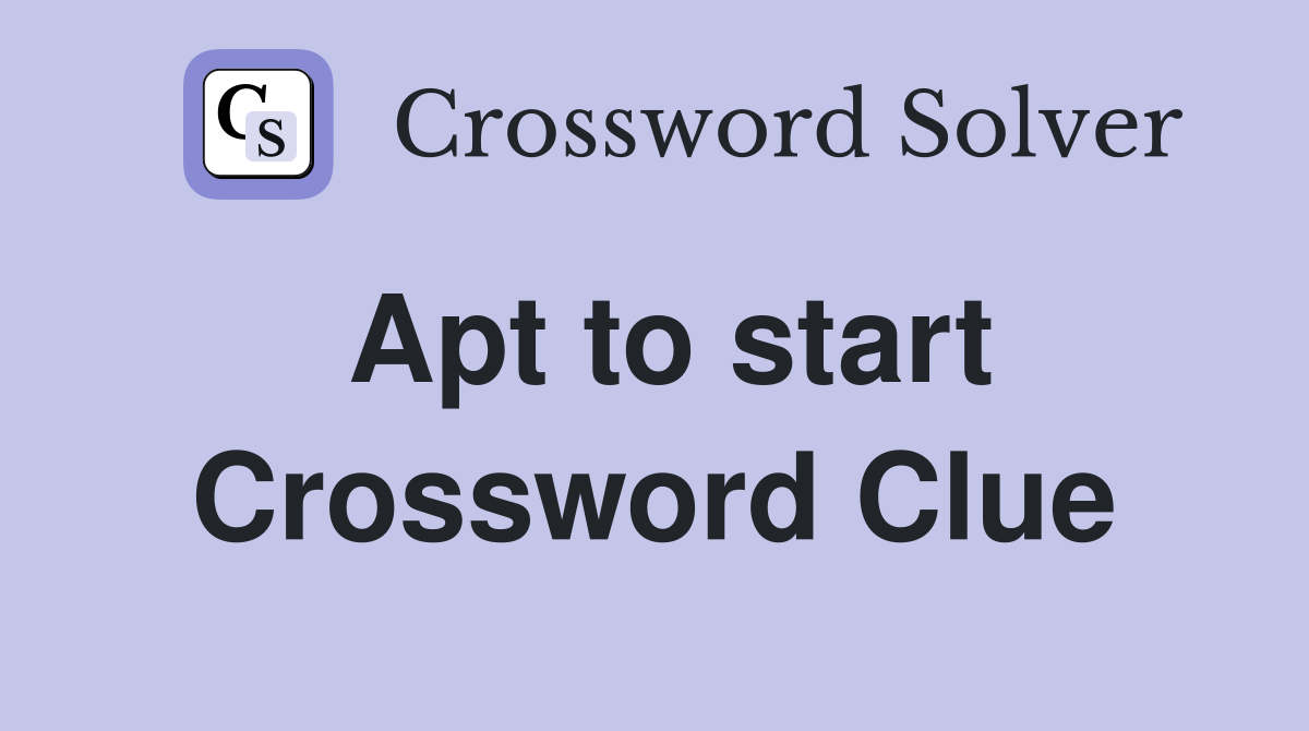 Apt to start Crossword Clue