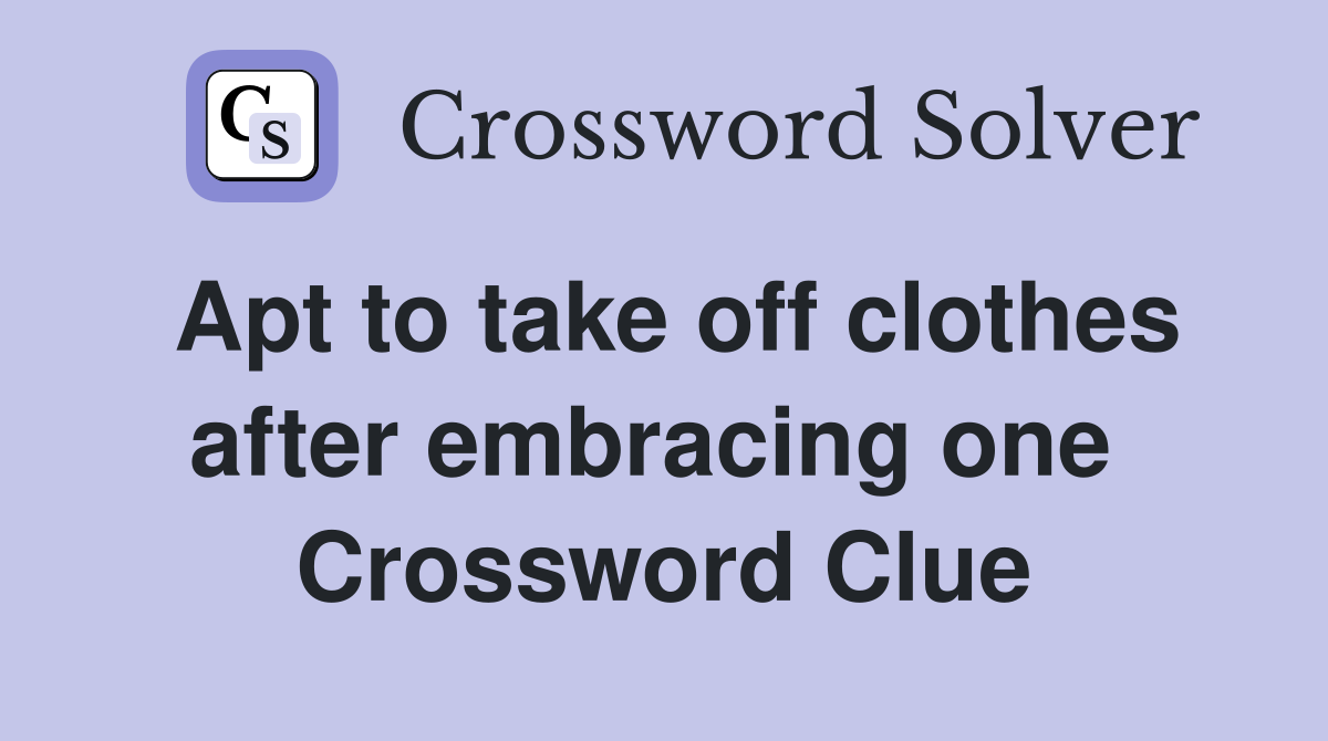 Apt to take off clothes after embracing one  Crossword Clue