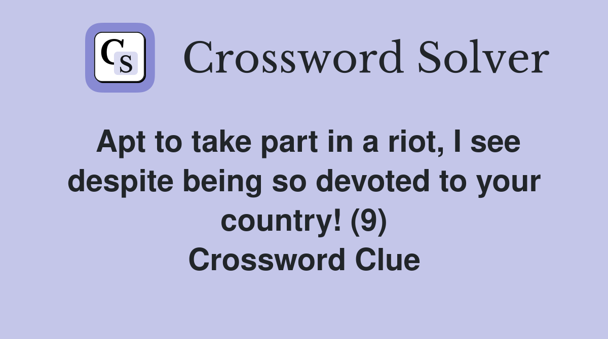 Apt to take part in a riot, I see despite being so devoted to your country! (9) Crossword Clue