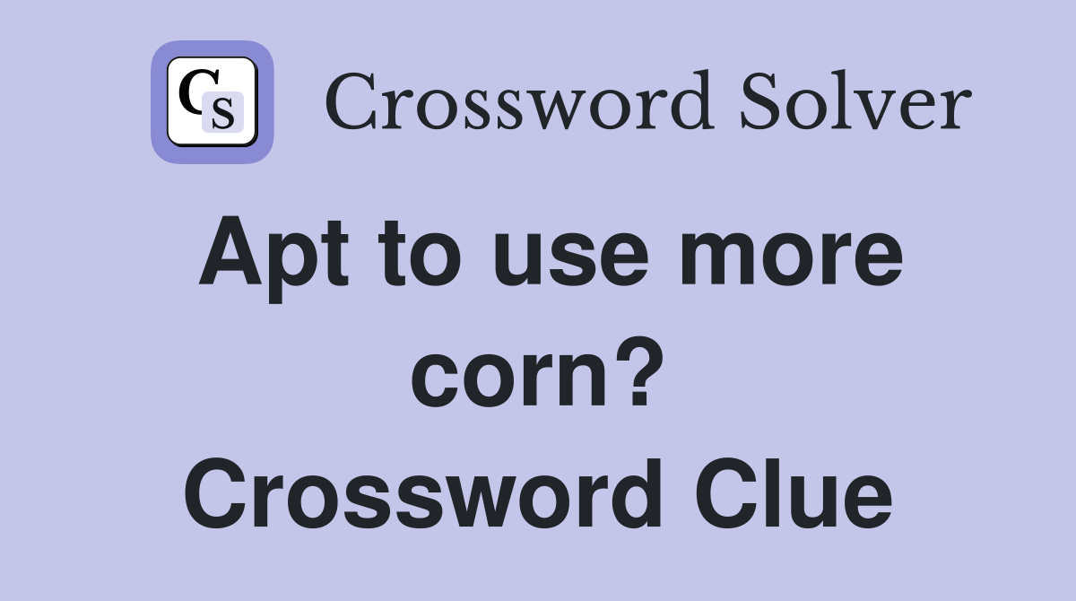 Apt to use more corn? Crossword Clue
