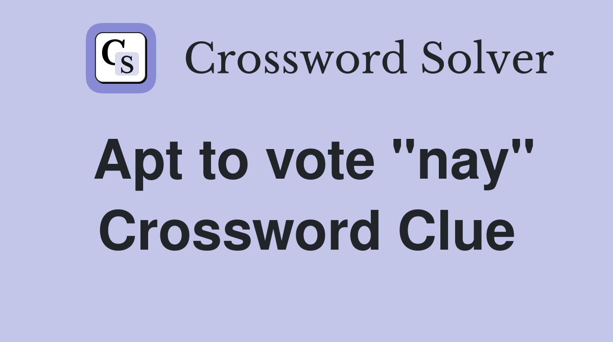 Apt to vote "nay" Crossword Clue