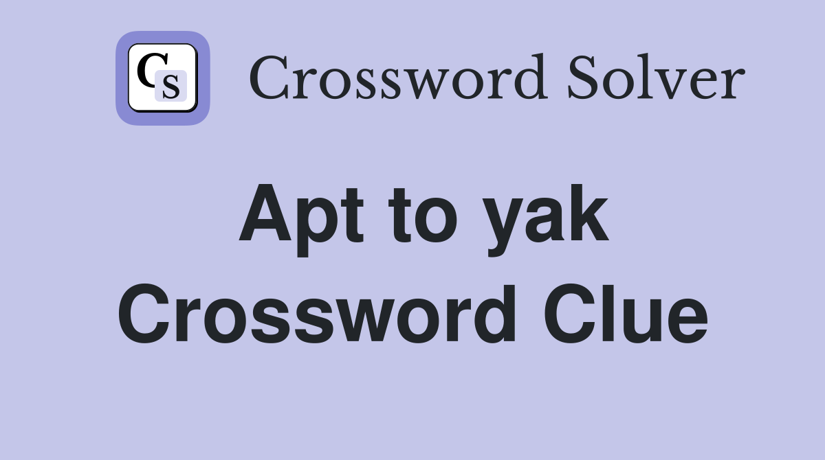 Apt to yak Crossword Clue