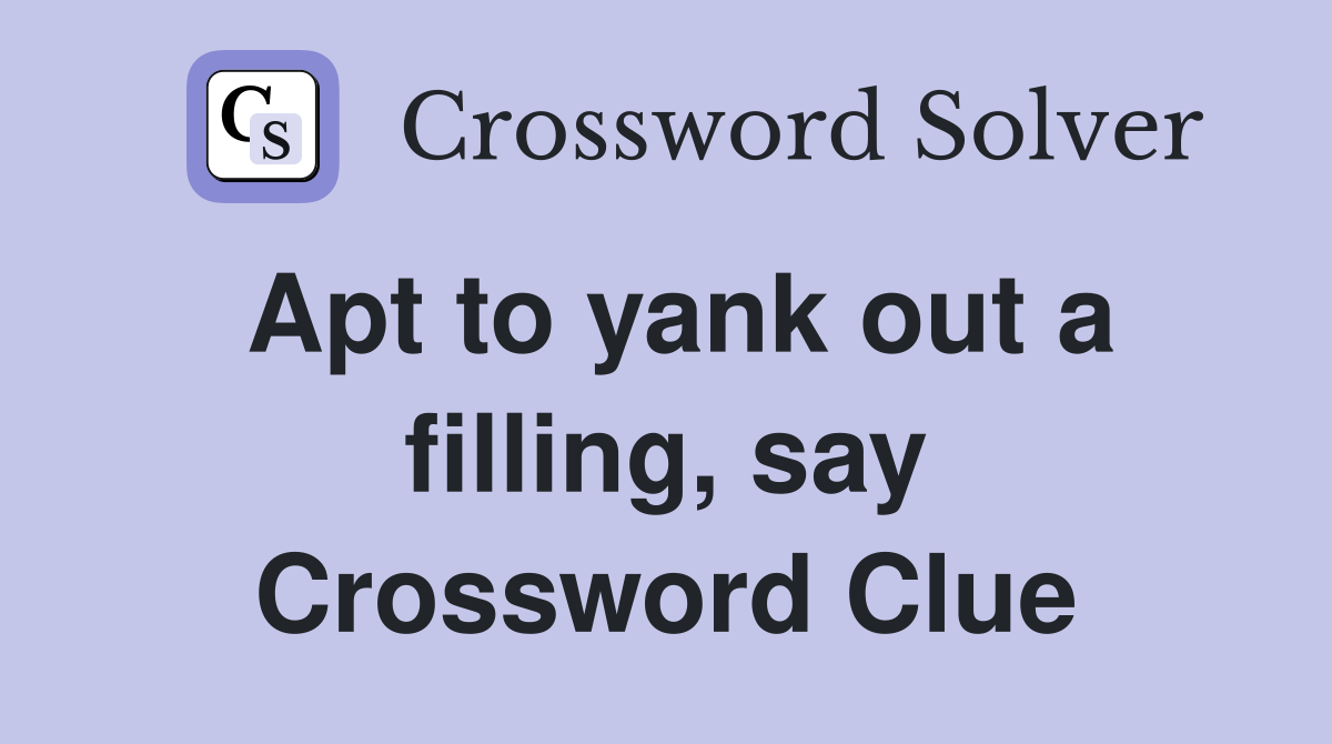 Apt to yank out a filling, say Crossword Clue