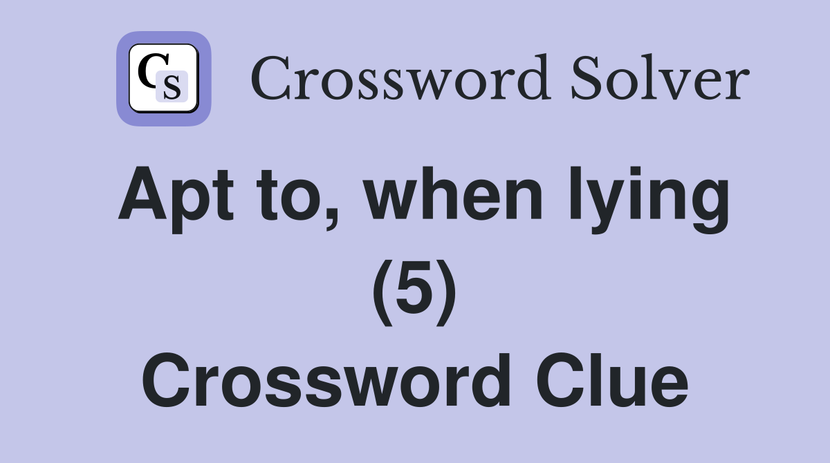 Apt to, when lying (5) Crossword Clue