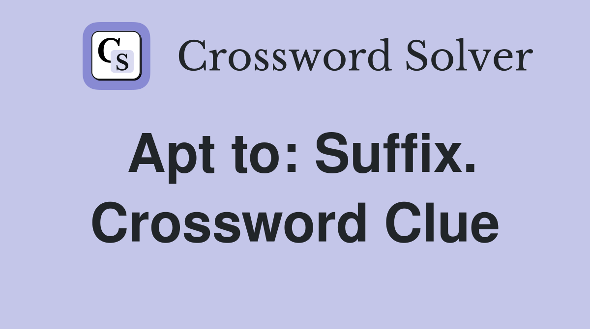 Apt to: Suffix. Crossword Clue