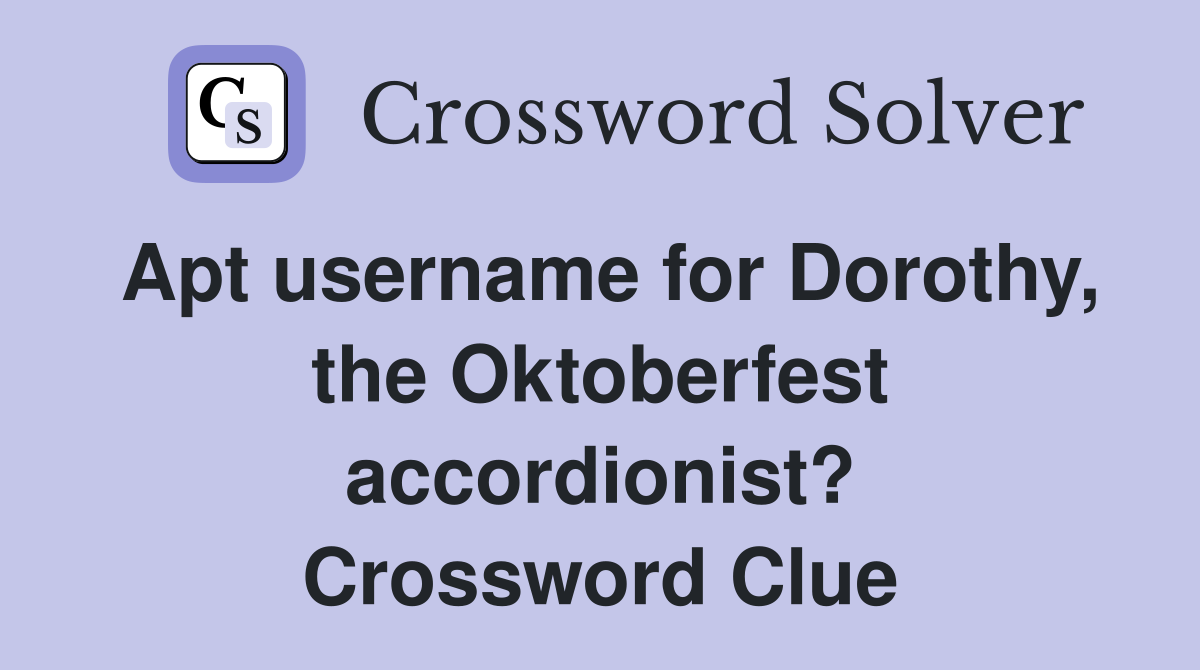 Apt username for Dorothy, the Oktoberfest accordionist? Crossword Clue