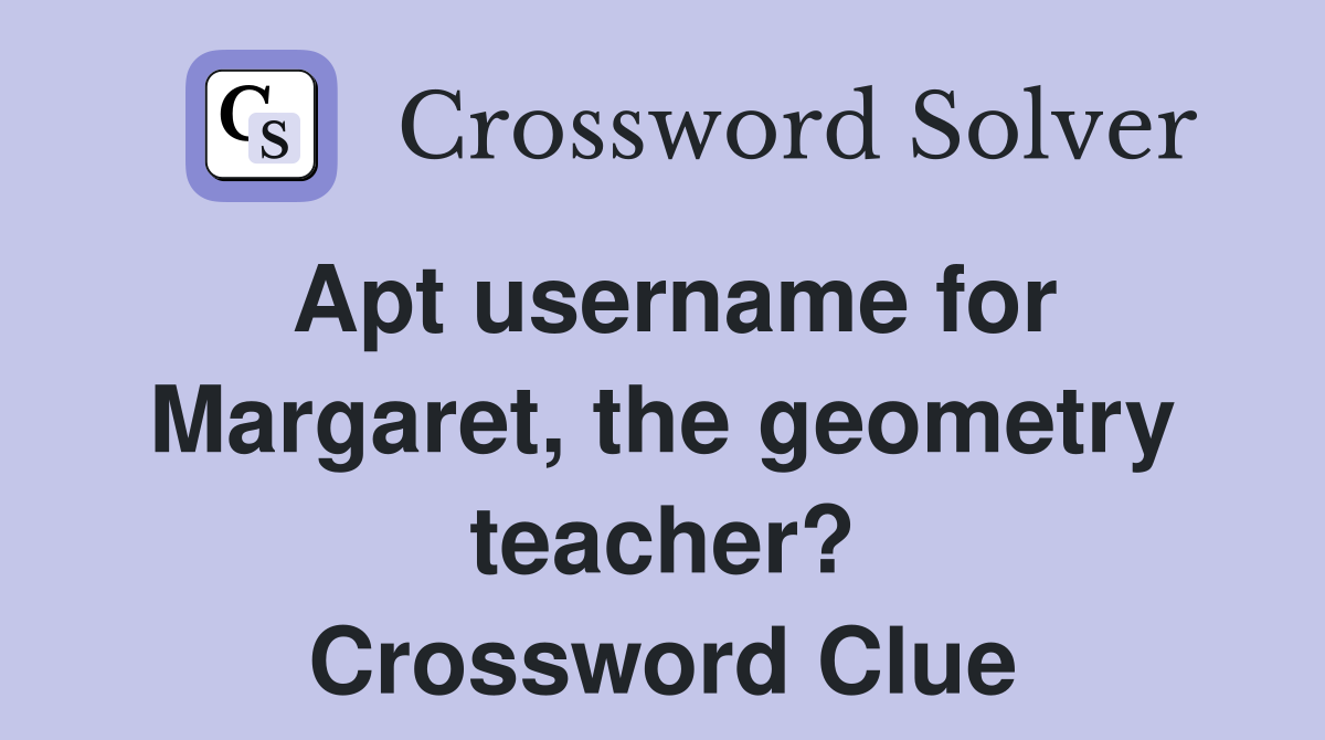 Apt username for Margaret, the geometry teacher? Crossword Clue