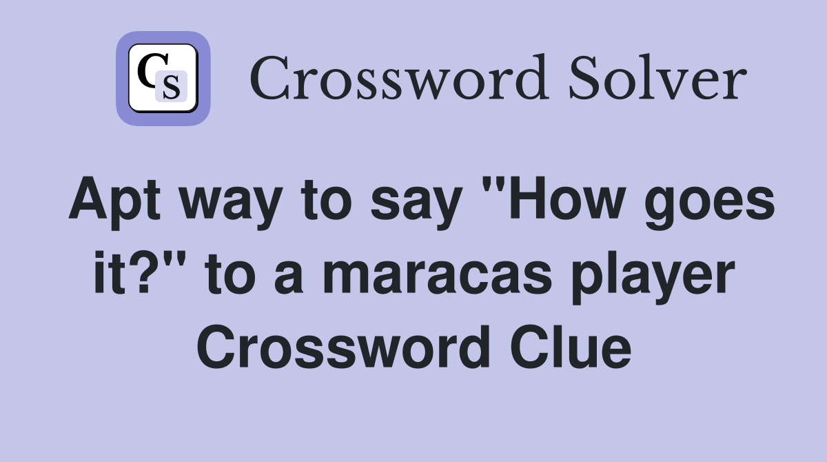 Apt way to say "How goes it?" to a maracas player Crossword Clue