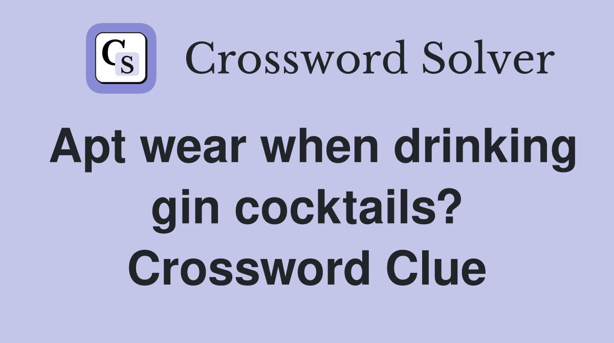 Apt wear when drinking gin cocktails? Crossword Clue