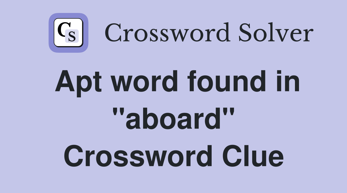Apt word found in "aboard" Crossword Clue