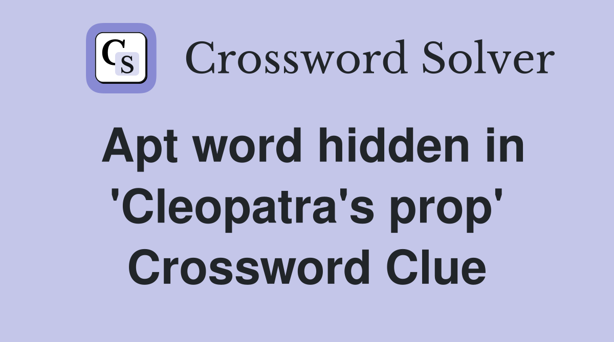 Apt word hidden in 'Cleopatra's prop' Crossword Clue