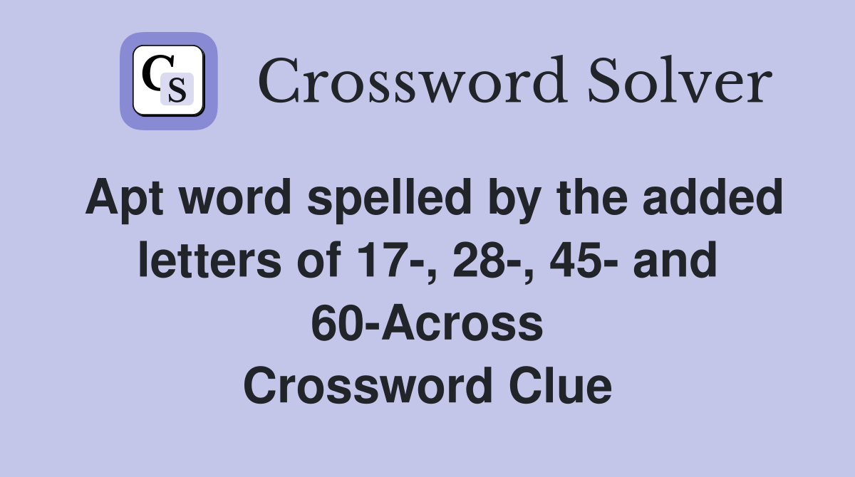 Apt word spelled by the added letters of 17-, 28-, 45- and 60-Across Crossword Clue