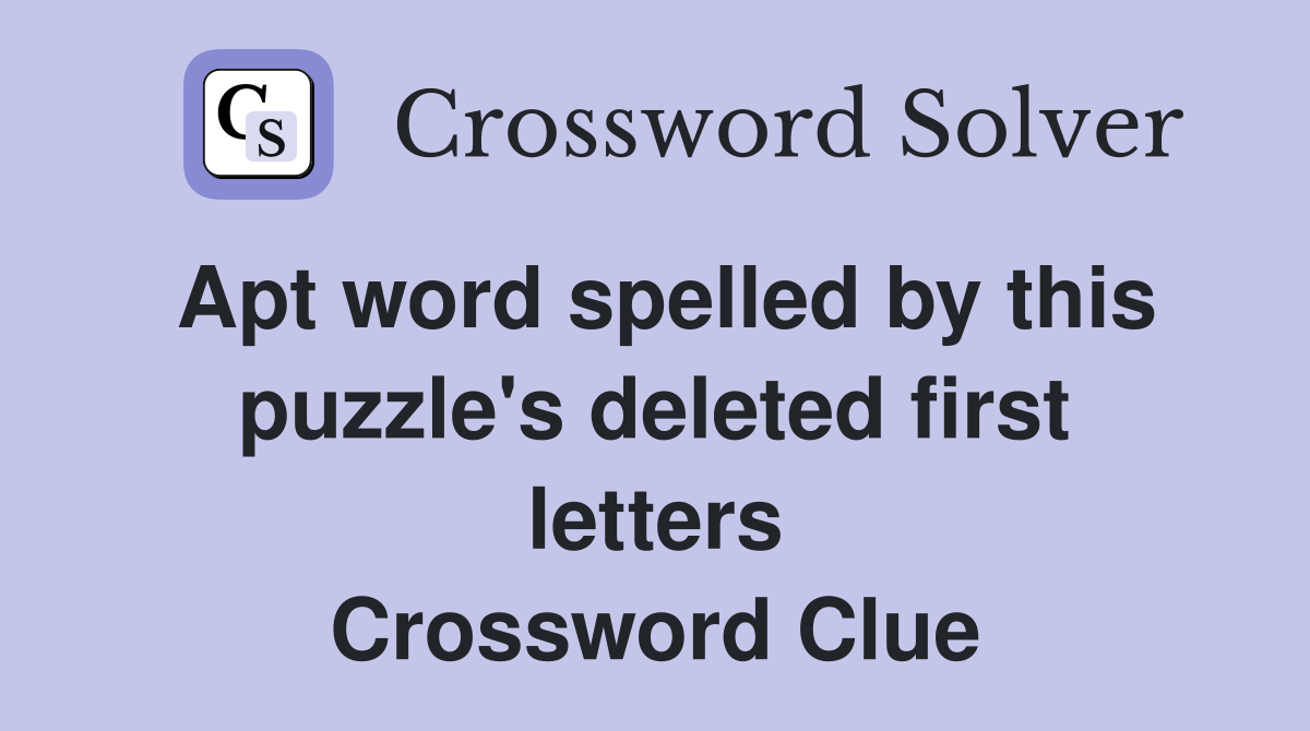 Apt word spelled by this puzzle's deleted first letters Crossword Clue