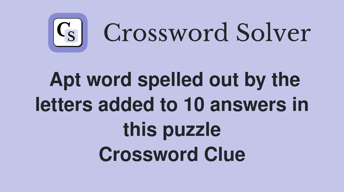 Apt word spelled out by the letters added to 10 answers in this puzzle Crossword Clue