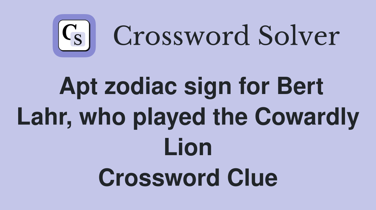 Apt zodiac sign for Bert Lahr, who played the Cowardly Lion Crossword Clue