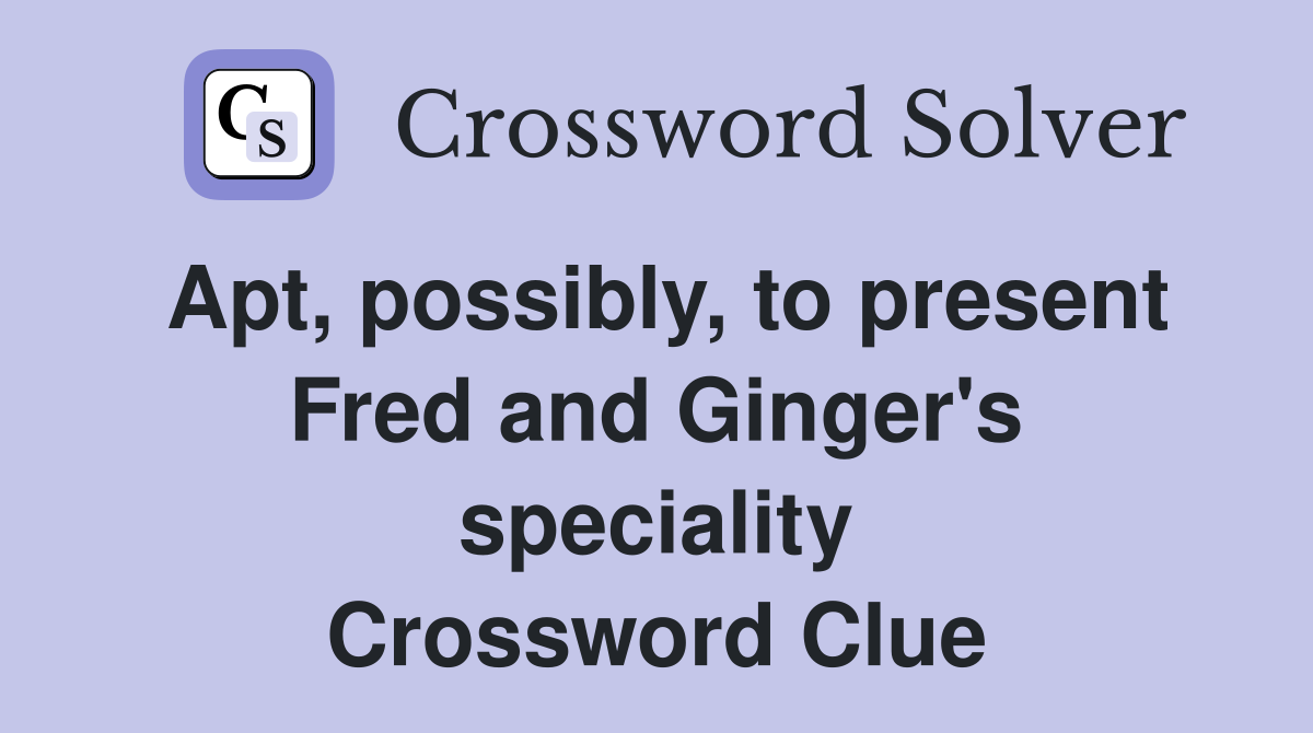 Apt, possibly, to present Fred and Ginger's speciality Crossword Clue