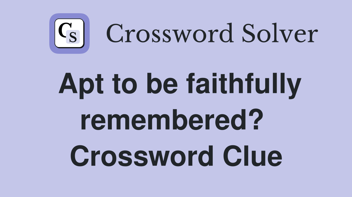 Apt to be faithfully remembered?  Crossword Clue