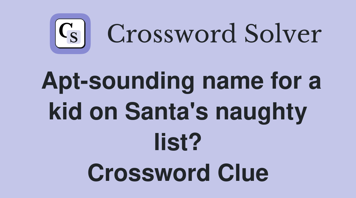 Apt-sounding name for a kid on Santa's naughty list? Crossword Clue