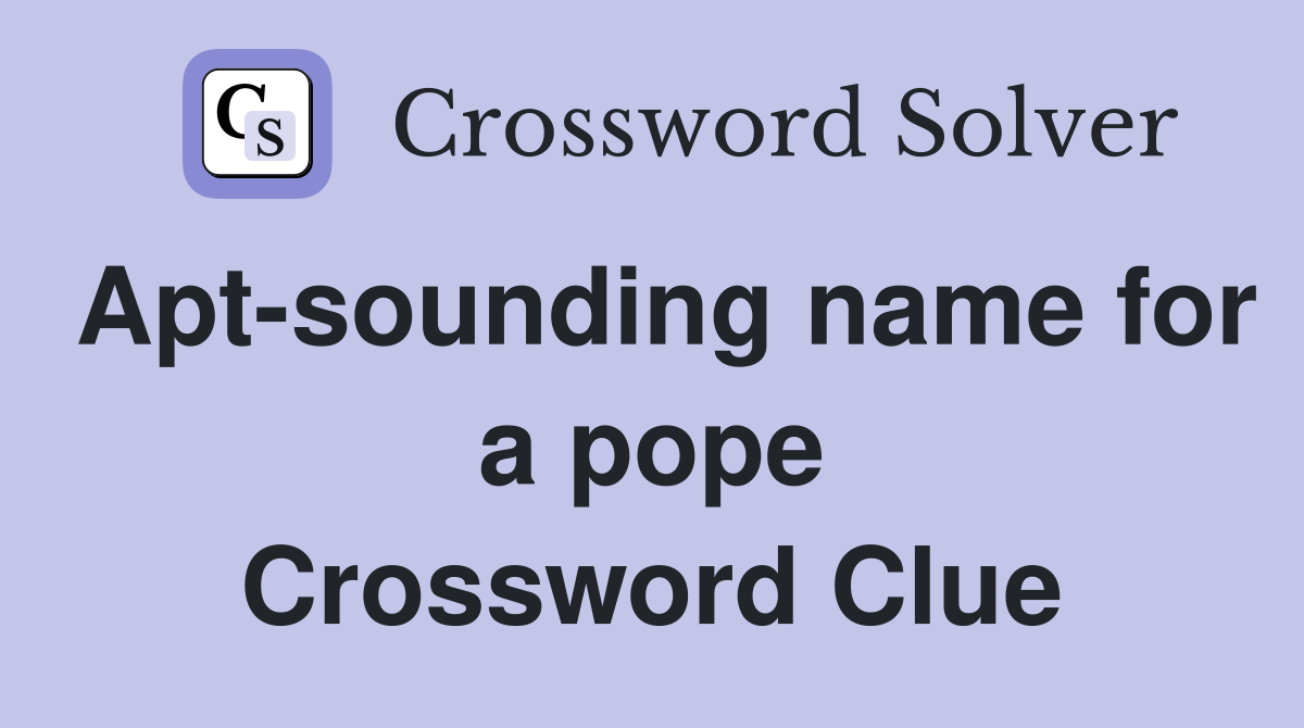 Apt-sounding name for a pope Crossword Clue