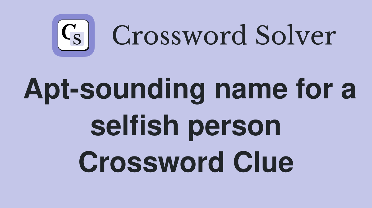 Apt-sounding name for a selfish person Crossword Clue