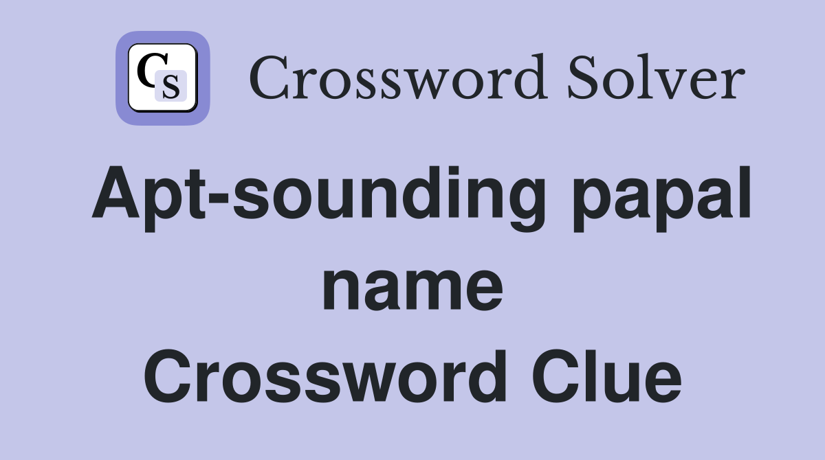 Apt-sounding papal name Crossword Clue