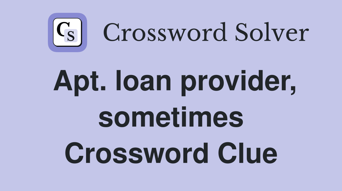 Apt. loan provider, sometimes Crossword Clue