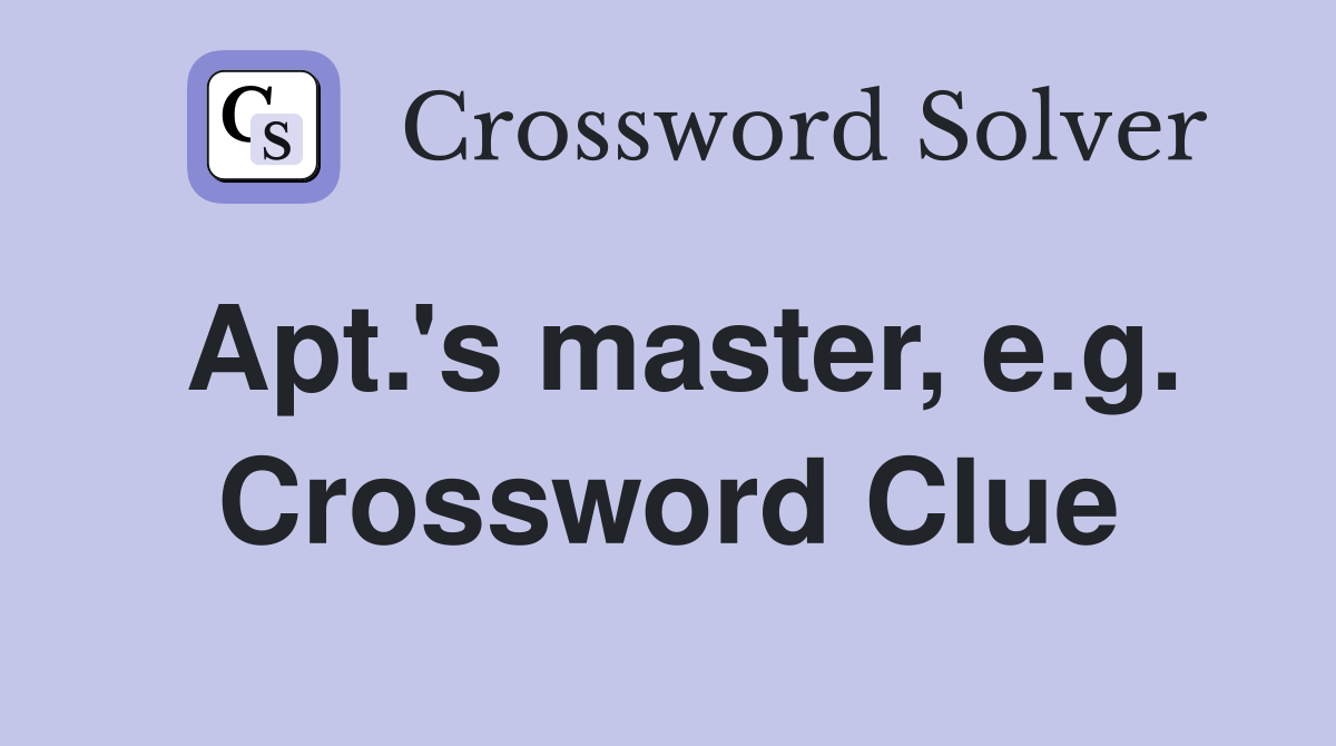 Apt.'s master, e.g. Crossword Clue