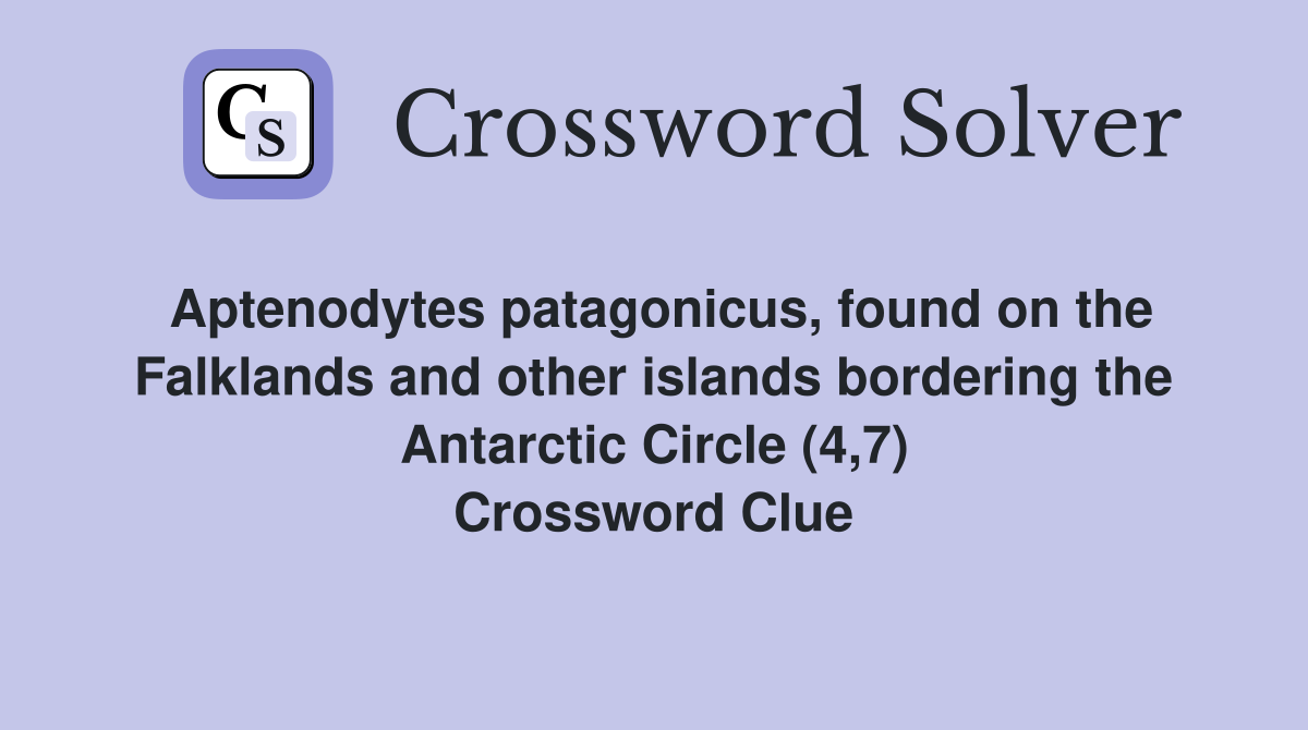 Aptenodytes patagonicus, found on the Falklands and other islands bordering the Antarctic Circle (4,7) Crossword Clue