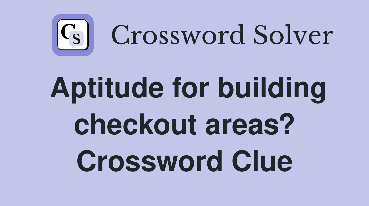 Aptitude for building checkout areas? Crossword Clue