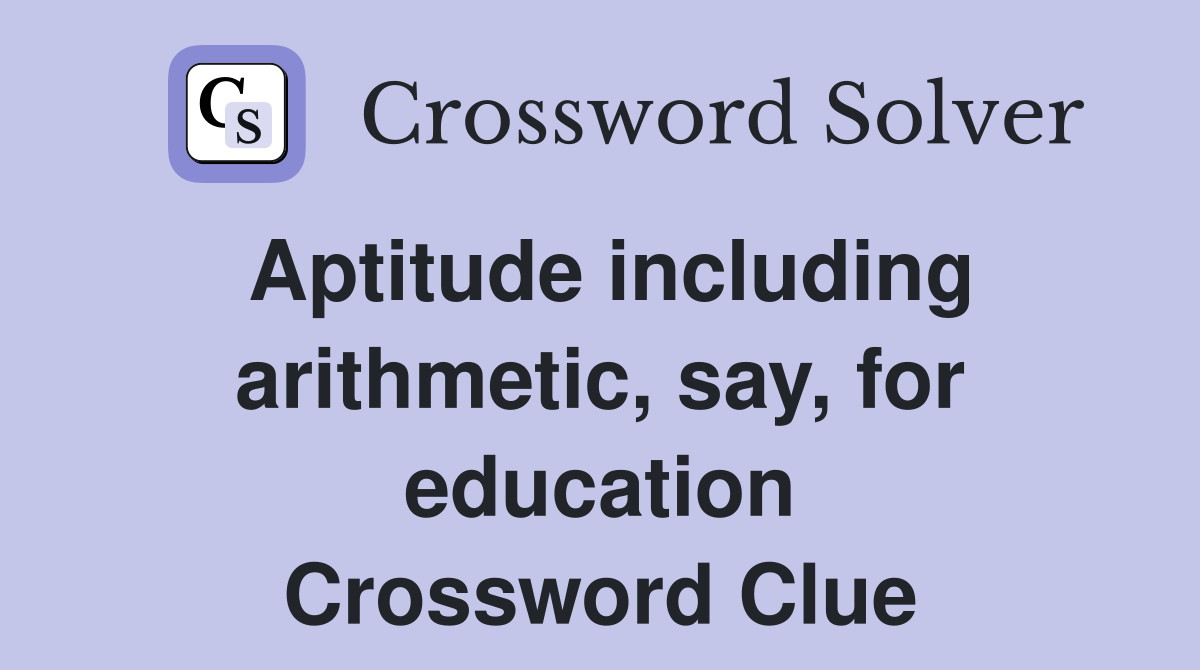 Aptitude including arithmetic, say, for education Crossword Clue