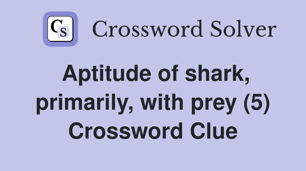 Aptitude of shark, primarily, with prey (5) Crossword Clue