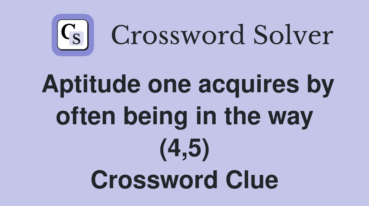 Aptitude one acquires by often being in the way (4,5) Crossword Clue