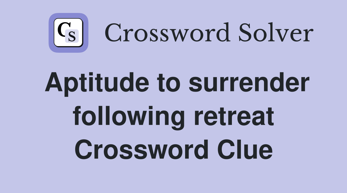 Aptitude to surrender following retreat Crossword Clue