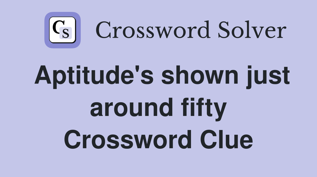 Aptitude's shown just around fifty Crossword Clue