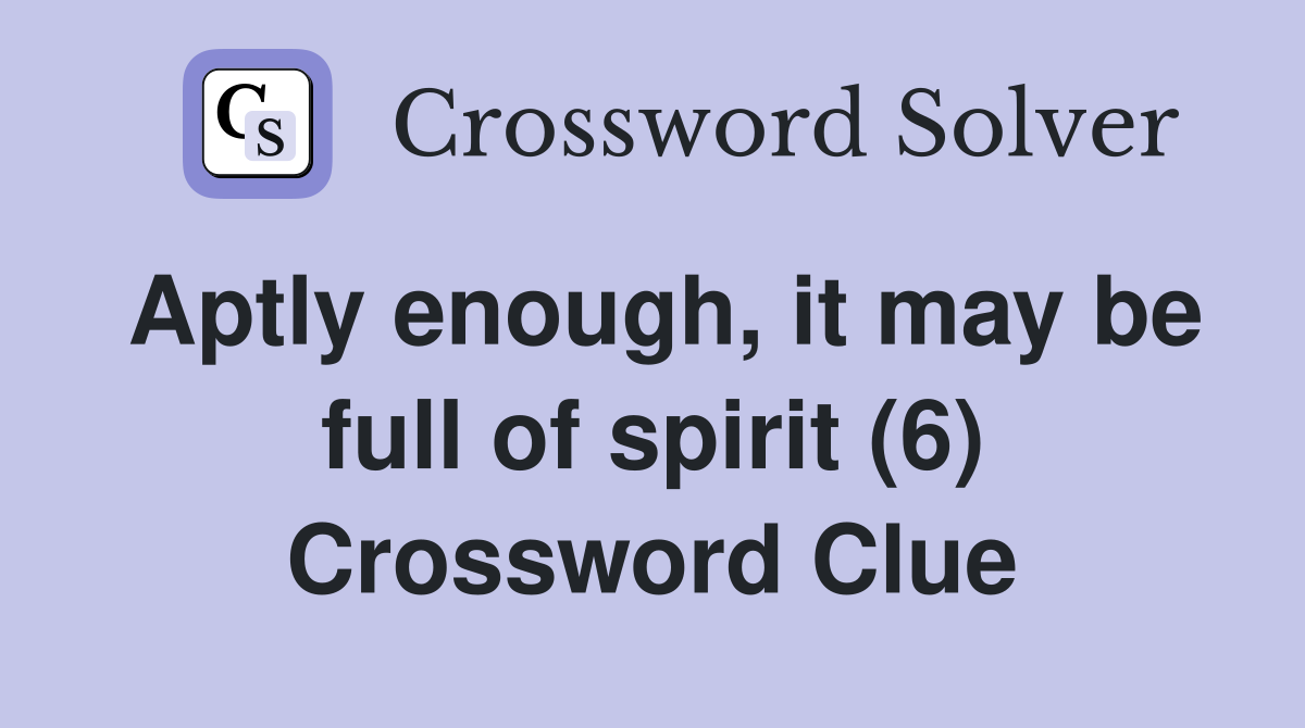Aptly enough, it may be full of spirit (6) Crossword Clue