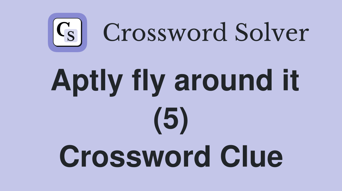 Aptly fly around it (5) Crossword Clue