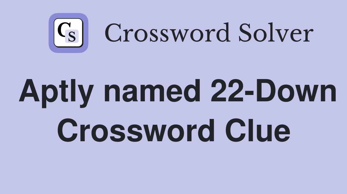 Aptly named 22-Down Crossword Clue