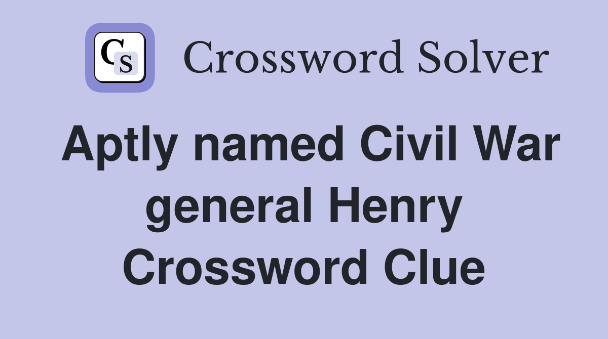 Aptly named Civil War general Henry Crossword Clue
