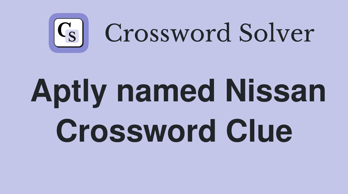 Aptly named Nissan Crossword Clue