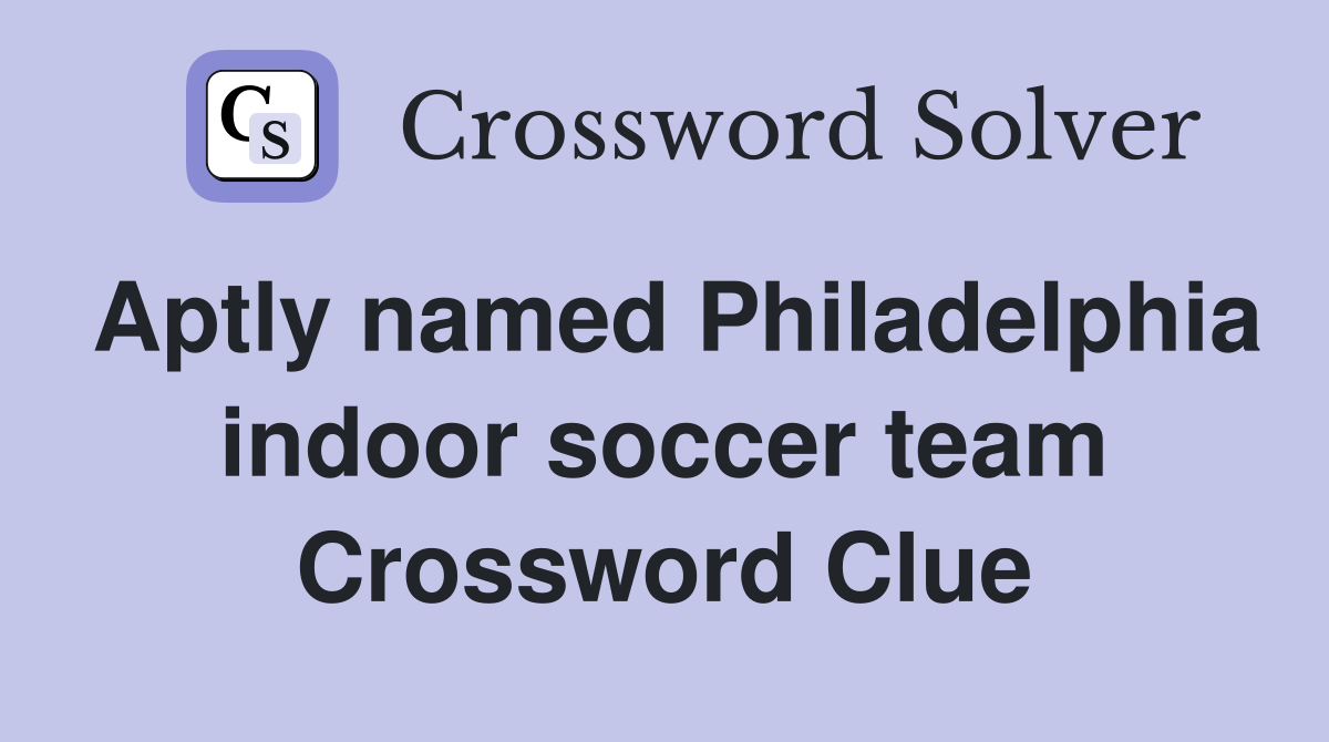 Aptly named Philadelphia indoor soccer team Crossword Clue