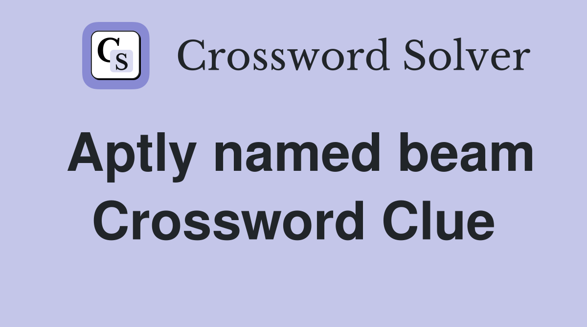 Aptly named beam Crossword Clue