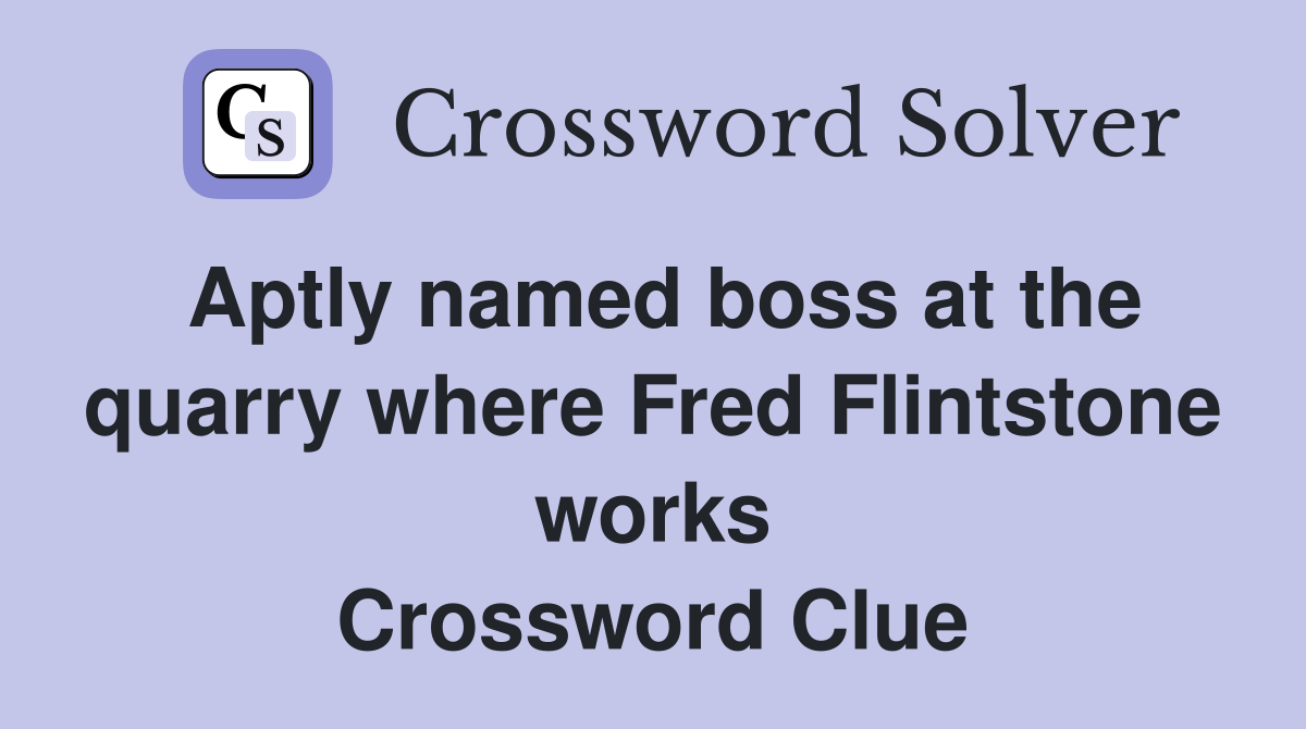 Aptly named boss at the quarry where Fred Flintstone works Crossword Clue