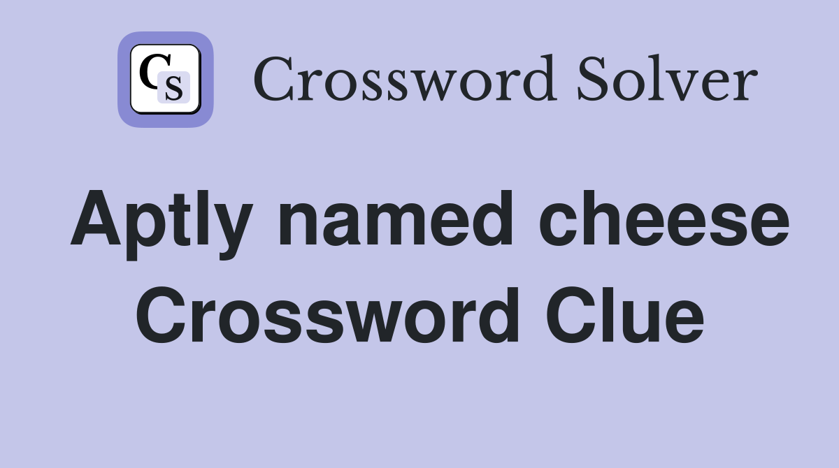 Aptly named cheese Crossword Clue