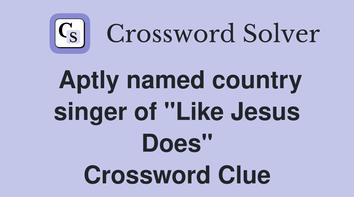 Aptly named country singer of ''Like Jesus Does'' Crossword Clue