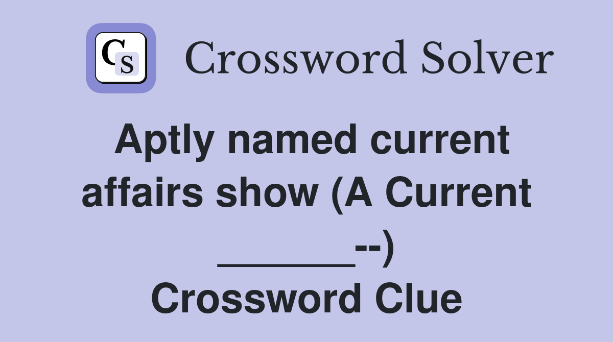 Aptly named current affairs show (A Current ______--) Crossword Clue