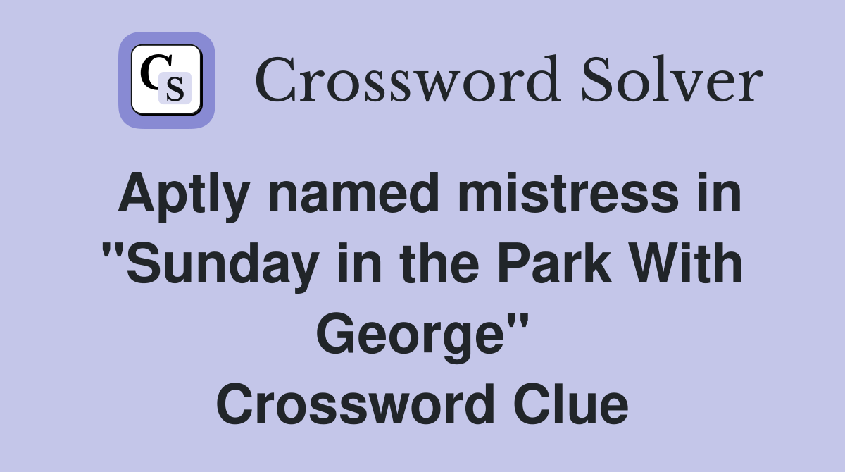 Aptly named mistress in "Sunday in the Park With George" Crossword Clue