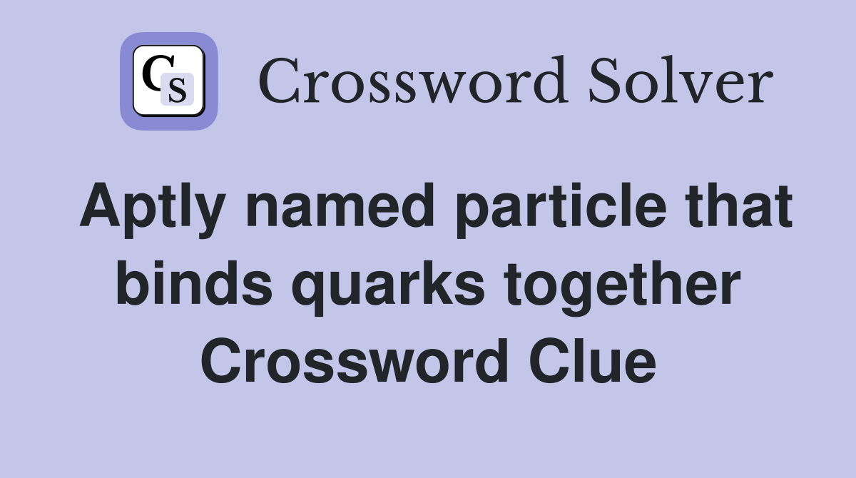 Aptly named particle that binds quarks together Crossword Clue