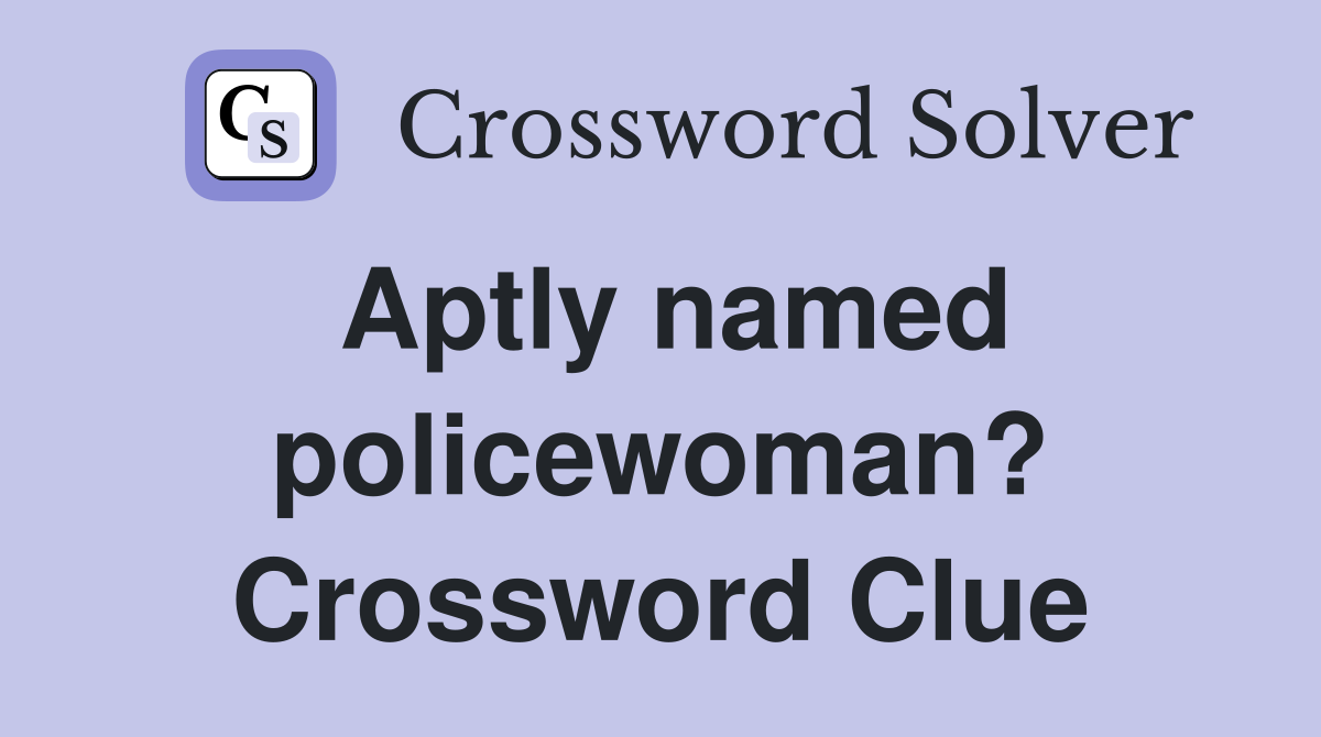 Aptly named policewoman? Crossword Clue