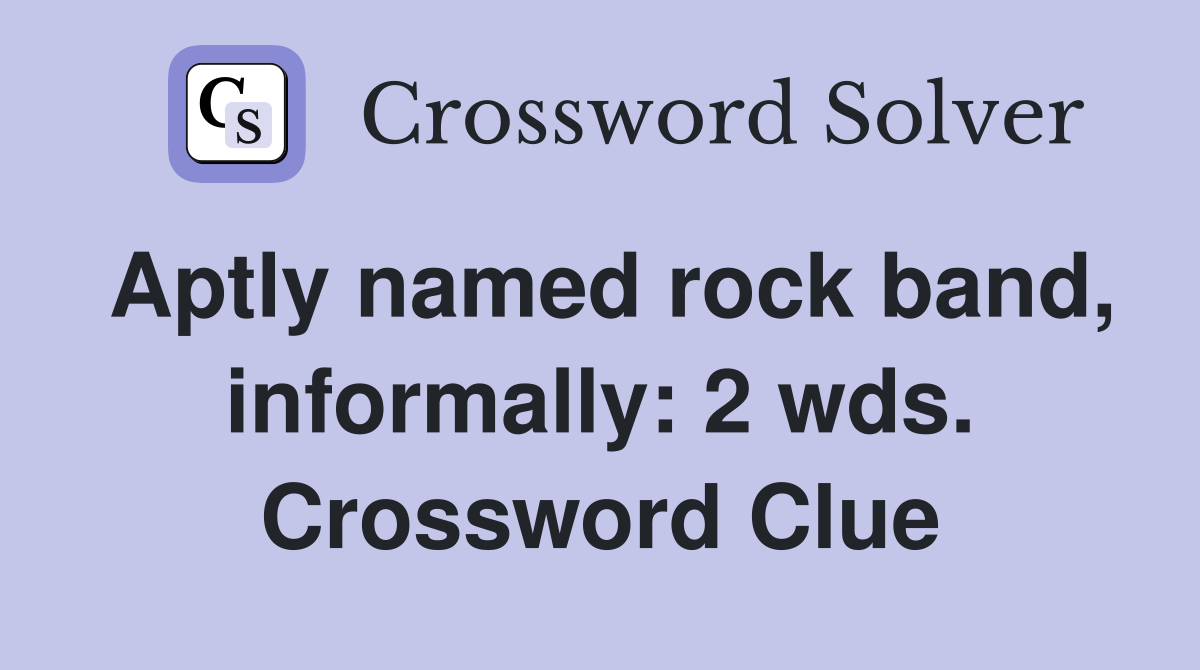 Aptly named rock band, informally: 2 wds. Crossword Clue